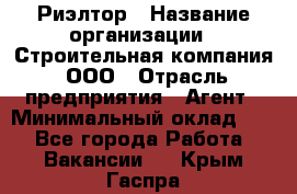 Риэлтор › Название организации ­ Строительная компания, ООО › Отрасль предприятия ­ Агент › Минимальный оклад ­ 1 - Все города Работа » Вакансии   . Крым,Гаспра